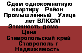 Сдам однокомнатную квартиру › Район ­ Промышленный › Улица ­ 50 лет ВЛКСМ › Этажность дома ­ 5 › Цена ­ 9 000 - Ставропольский край, Ставрополь г. Недвижимость » Квартиры аренда   . Ставропольский край